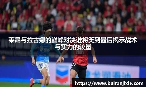 莱昂与拉古娜的巅峰对决谁将笑到最后揭示战术与实力的较量