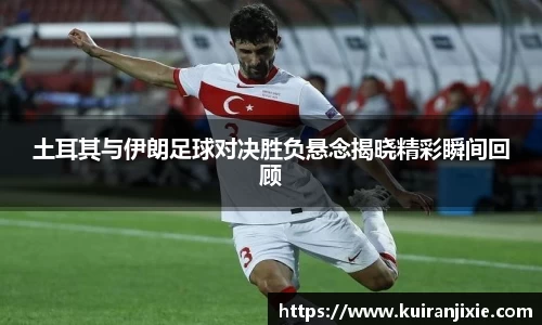 土耳其与伊朗足球对决胜负悬念揭晓精彩瞬间回顾